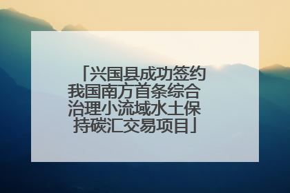 兴国县成功签约我国南方首条综合治理小流域水土保持碳汇交易项目