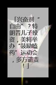 兴奋剂“自由”？特朗普儿子投资，美将举办“鼓励嗑药”运动会，多方谴责！