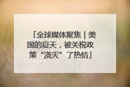 全球媒体聚焦｜美国的夏天，被关税政策“浇灭”了热情