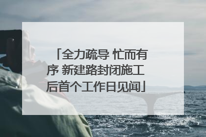 全力疏导 忙而有序 新建路封闭施工后首个工作日见闻