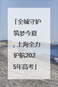 全城守护 筑梦今夏，上海全力护航2025年高考