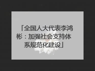 全国人大代表李鸿彬：加强社会支持体系规范化建设