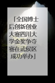 全国博士后创新创业大赛四川大学金奖争夺赛在武侯区成功举办