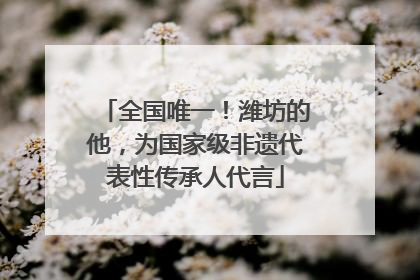 全国唯一！潍坊的他，为国家级非遗代表性传承人代言