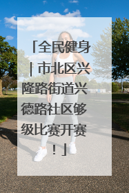 全民健身｜市北区兴隆路街道兴德路社区够级比赛开赛！