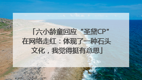 六小龄童回应“圣黛CP”在网络走红：体现了一种石头文化，我觉得挺有意思
