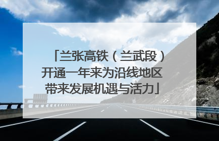 兰张高铁（兰武段）开通一年来为沿线地区带来发展机遇与活力