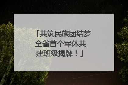 共筑民族团结梦 全省首个军休共建班级揭牌！