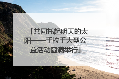 共同托起明天的太阳——手拉手大型公益活动圆满举行