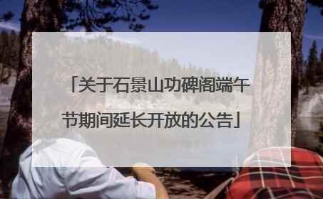关于石景山功碑阁端午节期间延长开放的公告