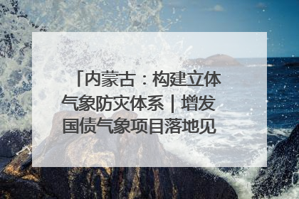 内蒙古：构建立体气象防灾体系｜增发国债气象项目落地见效系列报道