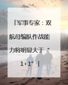 军事专家：双航母编队作战能力将明显大于“1+1”
