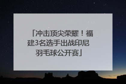 冲击顶尖荣耀！福建3名选手出战印尼羽毛球公开赛