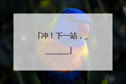 冲！下一站，________