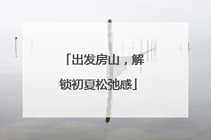 出发房山，解锁初夏松弛感