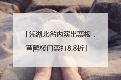 凭湖北省内演出票根，黄鹤楼门票打8.8折