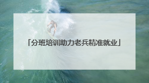 分班培训助力老兵精准就业