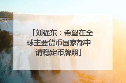 刘强东：希望在全球主要货币国家都申请稳定币牌照