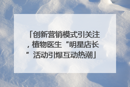创新营销模式引关注，植物医生“明星店长”活动引爆互动热潮