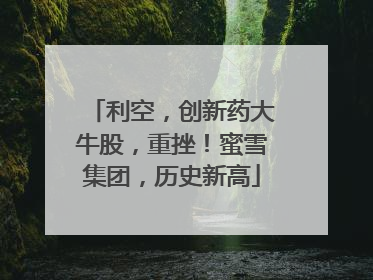 利空，创新药大牛股，重挫！蜜雪集团，历史新高