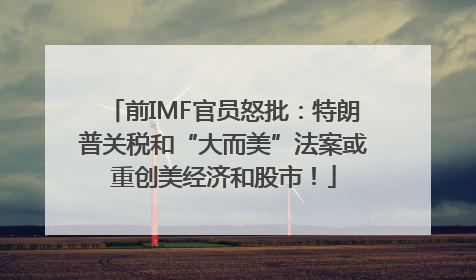 前IMF官员怒批：特朗普关税和“大而美”法案或重创美经济和股市！