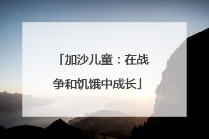 加沙儿童：在战争和饥饿中成长