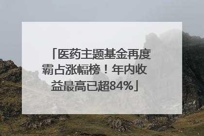医药主题基金再度霸占涨幅榜！年内收益最高已超84%