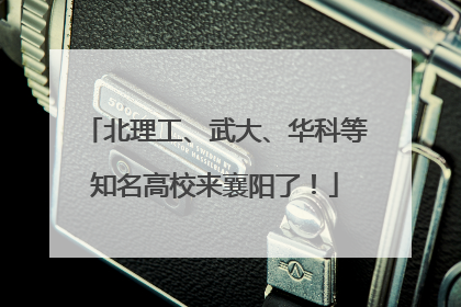 北理工、武大、华科等知名高校来襄阳了！