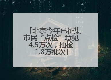 北京今年已征集市民“点检”意见4.5万次，抽检1.8万批次