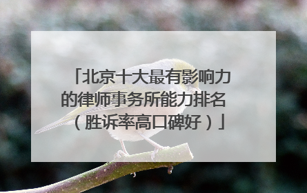 北京十大最有影响力的律师事务所能力排名（胜诉率高口碑好）