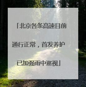 北京各条高速目前通行正常，首发养护已加强雨中巡视