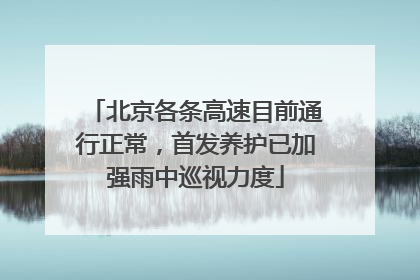 北京各条高速目前通行正常，首发养护已加强雨中巡视力度