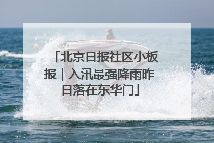 北京日报社区小板报｜入汛最强降雨昨日落在东华门
