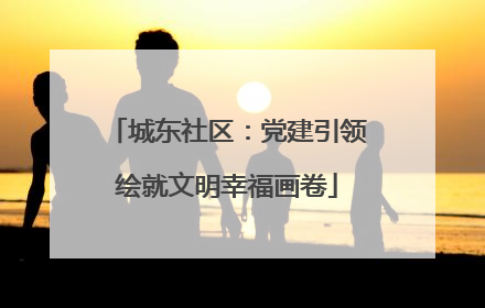 城东社区：党建引领绘就文明幸福画卷