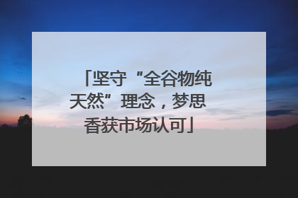 坚守“全谷物纯天然”理念，梦思香获市场认可