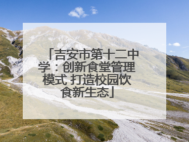 吉安市第十二中学：创新食堂管理模式 打造校园饮食新生态