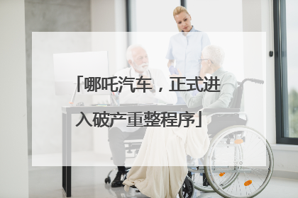 哪吒汽车，正式进入破产重整程序