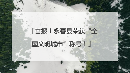 喜报！永春县荣获“全国文明城市”称号！
