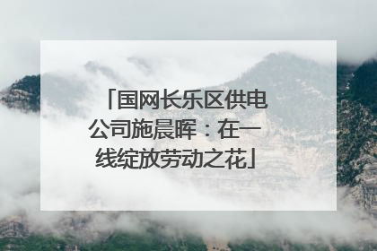 国网长乐区供电公司施晨晖：在一线绽放劳动之花