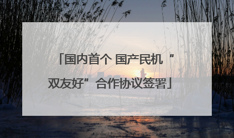 国内首个 国产民机“双友好”合作协议签署