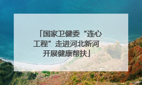 国家卫健委“连心工程”走进河北新河开展健康帮扶