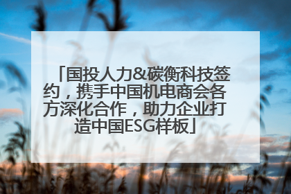 国投人力&碳衡科技签约，携手中国机电商会各方深化合作，助力企业打造中国ESG样板
