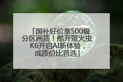 国补好价享500级分区画质！酷开萤火虫K6开启AI新体验，成质价比首选