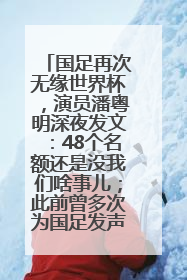 国足再次无缘世界杯，演员潘粤明深夜发文：48个名额还是没我们啥事儿；此前曾多次为国足发声