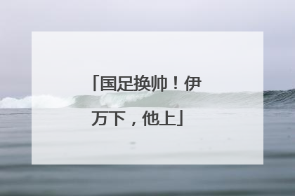 国足换帅！伊万下，他上