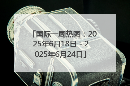 国际一周热图：2025年6月18日－2025年6月24日