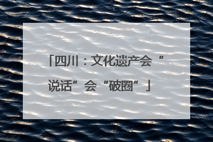 四川：文化遗产会“说话”会“破圈”