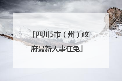 四川5市（州）政府最新人事任免