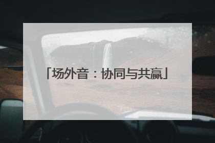 场外音：协同与共赢