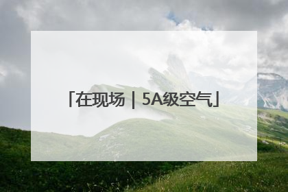 在现场｜5A级空气